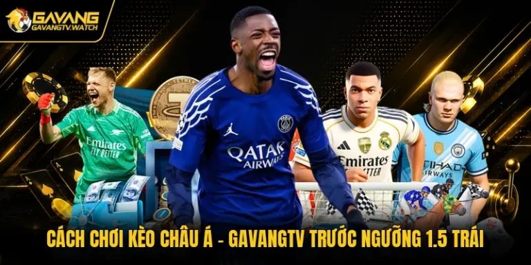 Cách Chơi Kèo Châu Á - Gavangtv Trước Ngưỡng 1.5 Trái