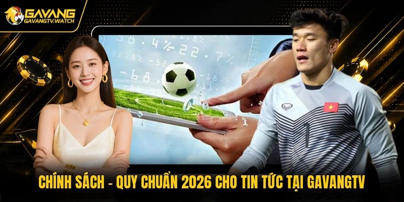 Chính Sách - Quy Chuẩn 2026 Cho Tin Tức Tại Gavangtv