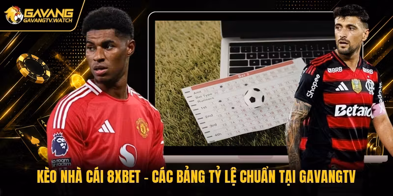 Kèo Nhà Cái 8xbet – Các Bảng Tỷ Lệ Chuẩn Tại Gavangtv