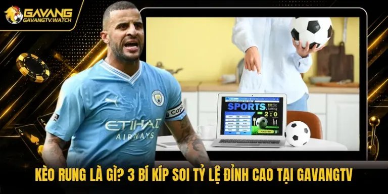 Kèo Rung Là Gì? 3 Bí Kíp Soi Tỷ Lệ Đỉnh Cao Tại Gavangtv