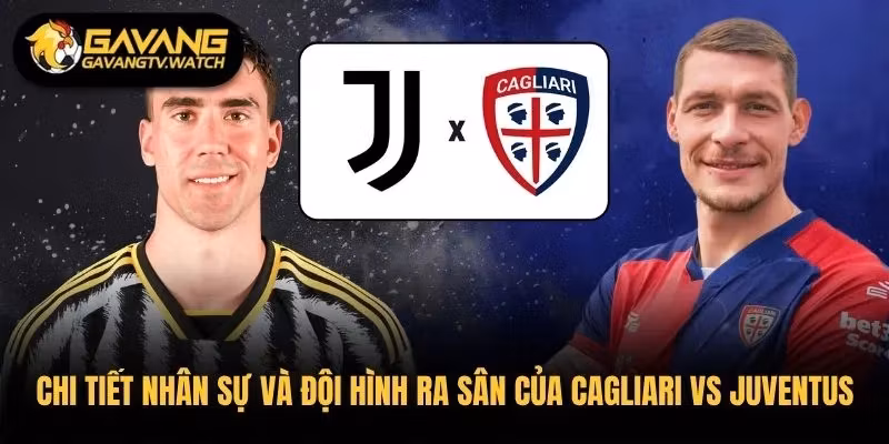 Chi tiết nhân sự và đội hình ra sân của Cagliari vs Juventus 