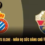Espanyol vs Elche – Màn Đọ Sức Đáng Chú Ý Tại La Liga