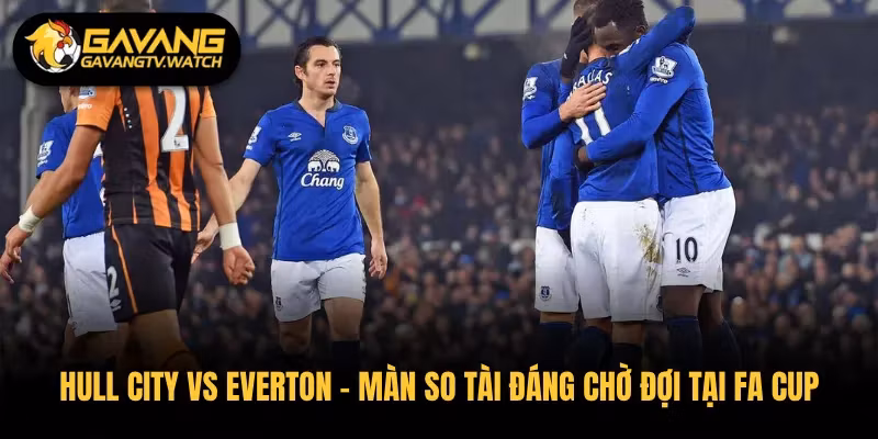 Hull City vs Everton – Màn So Tài Đáng Chờ Đợi Tại FA Cup