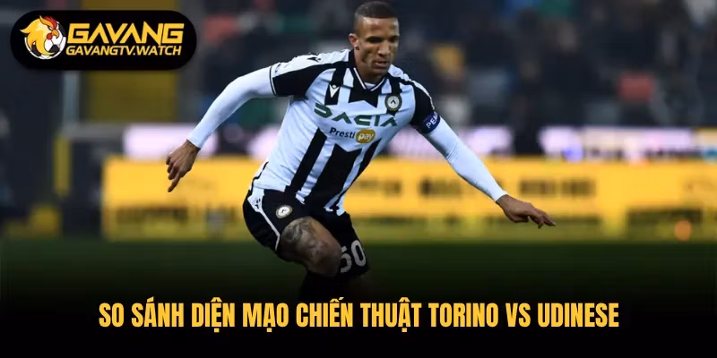 So sánh diện mạo chiến thuật Torino vs Udinese