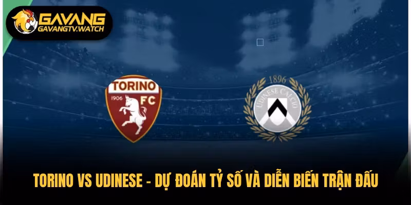 Torino vs Udinese – Dự Đoán Tỷ Số Và Diễn Biến Trận Đấu